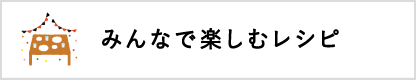 みんなで楽しむレシピ